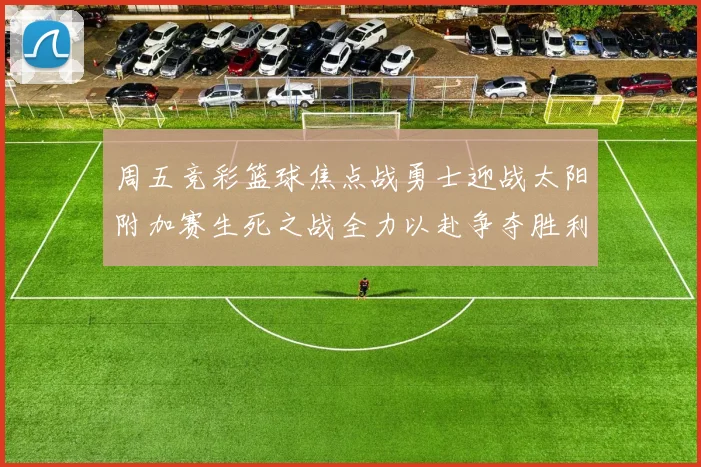 周五竞彩篮球焦点战勇士迎战太阳附加赛生死之战全力以赴争夺胜利