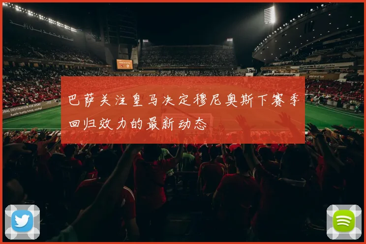 巴萨关注皇马决定穆尼奥斯下赛季回归效力的最新动态