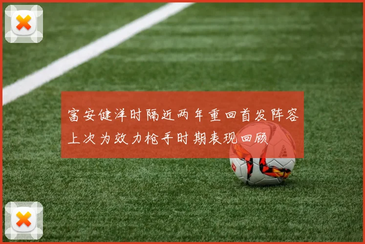 富安健洋时隔近两年重回首发阵容上次为效力枪手时期表现回顾